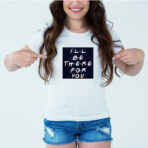 Designer Printed T-Shirt :: Design type - I Will Be There For You - Cloth type : Polyester